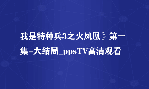 我是特种兵3之火凤凰》第一集-大结局_ppsTV高清观看