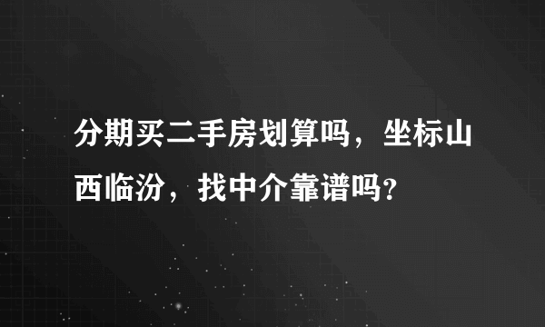 分期买二手房划算吗，坐标山西临汾，找中介靠谱吗？