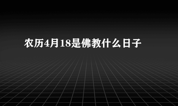 农历4月18是佛教什么日子