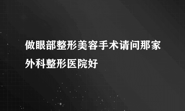 做眼部整形美容手术请问那家外科整形医院好