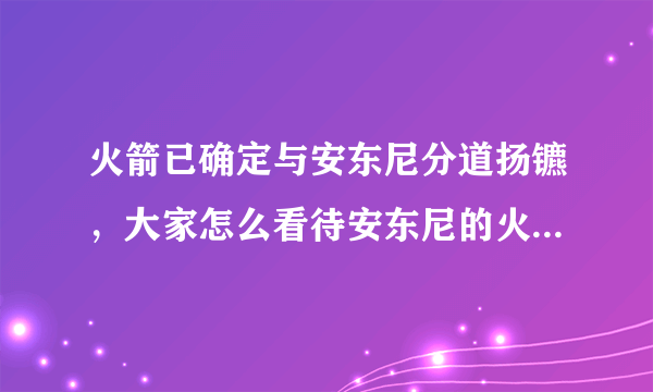 火箭已确定与安东尼分道扬镳，大家怎么看待安东尼的火箭职业生涯？