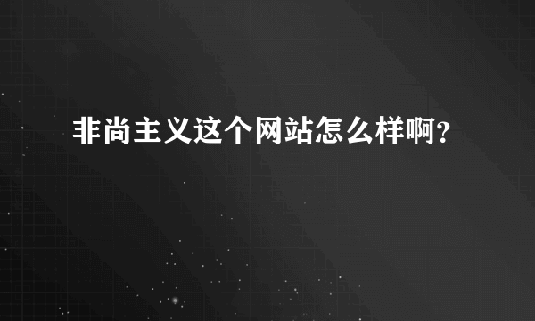 非尚主义这个网站怎么样啊？