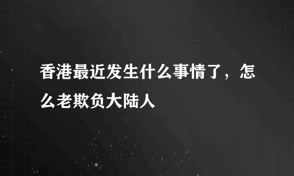 香港最近发生什么事情了，怎么老欺负大陆人