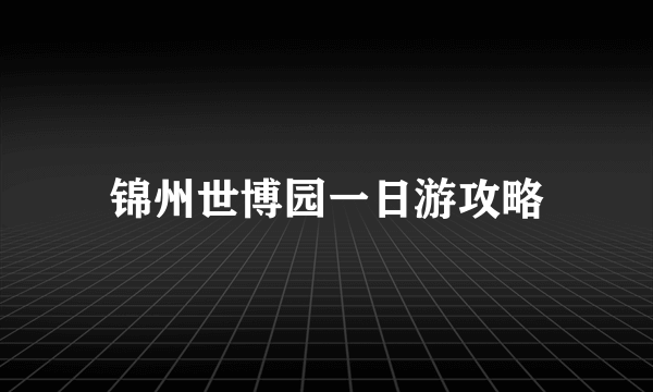 锦州世博园一日游攻略