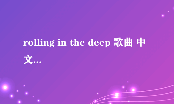 rolling in the deep 歌曲 中文谐音 按原唱谐音 不要按字面英文谐音