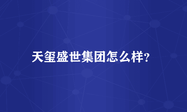 天玺盛世集团怎么样？