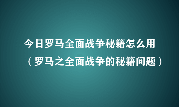 今日罗马全面战争秘籍怎么用（罗马之全面战争的秘籍问题）