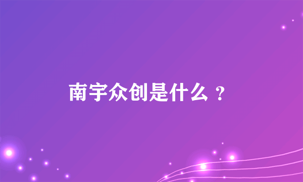 南宇众创是什么 ？