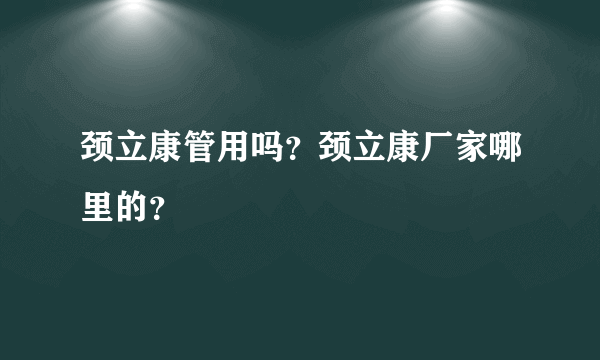 颈立康管用吗？颈立康厂家哪里的？