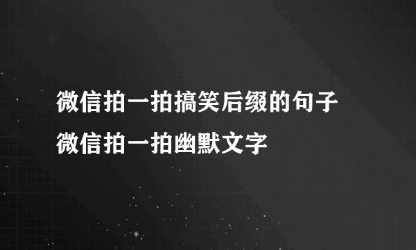 微信拍一拍搞笑后缀的句子 微信拍一拍幽默文字