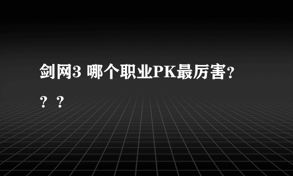 剑网3 哪个职业PK最厉害？？？