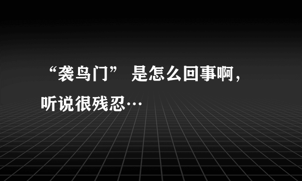 “袭鸟门” 是怎么回事啊，听说很残忍…