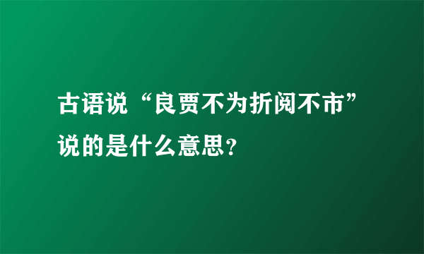 古语说“良贾不为折阅不市”说的是什么意思？