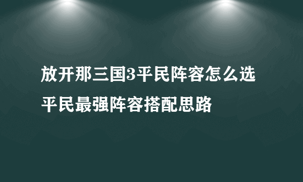 放开那三国3平民阵容怎么选 平民最强阵容搭配思路