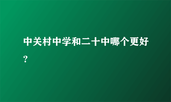 中关村中学和二十中哪个更好？