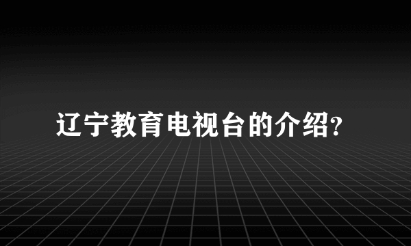 辽宁教育电视台的介绍？