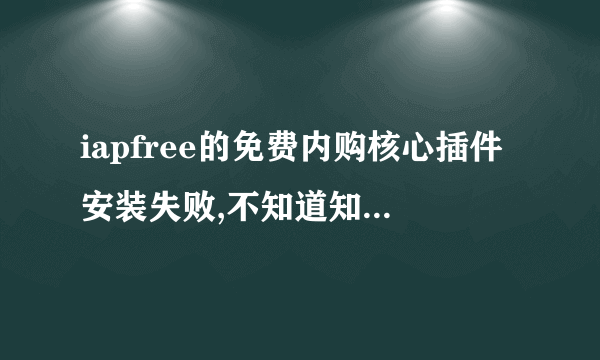 iapfree的免费内购核心插件安装失败,不知道知道这么回事有大神可以帮我下吗?