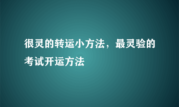 很灵的转运小方法，最灵验的考试开运方法