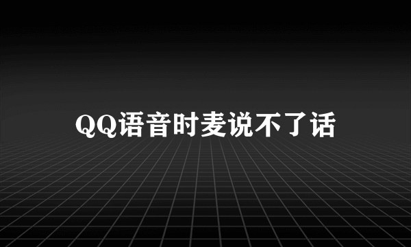 QQ语音时麦说不了话