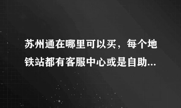 苏州通在哪里可以买，每个地铁站都有客服中心或是自助的机器吗？