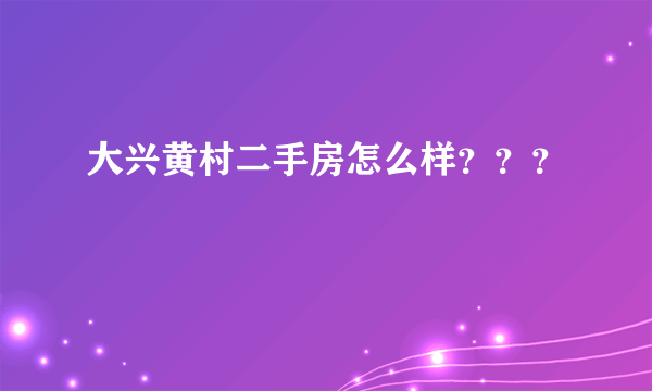 大兴黄村二手房怎么样？？？