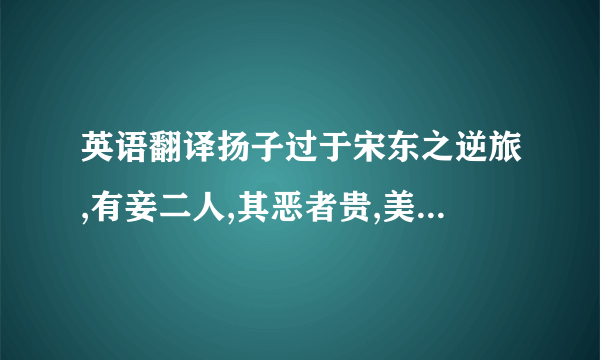 英语翻译扬子过于宋东之逆旅,有妾二人,其恶者贵,美者贱.扬子问其故,逆旅之父答曰：“美者自美,吾不知其美也；恶有自恶,吾