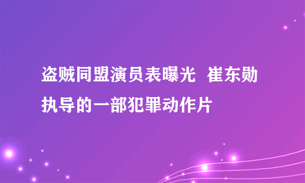 盗贼同盟演员表曝光  崔东勋执导的一部犯罪动作片