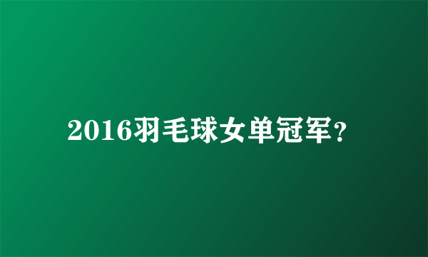 2016羽毛球女单冠军？