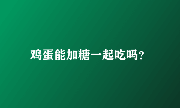 鸡蛋能加糖一起吃吗？