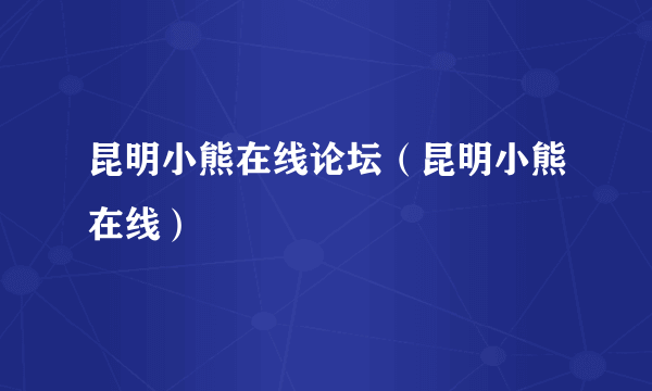 昆明小熊在线论坛（昆明小熊在线）