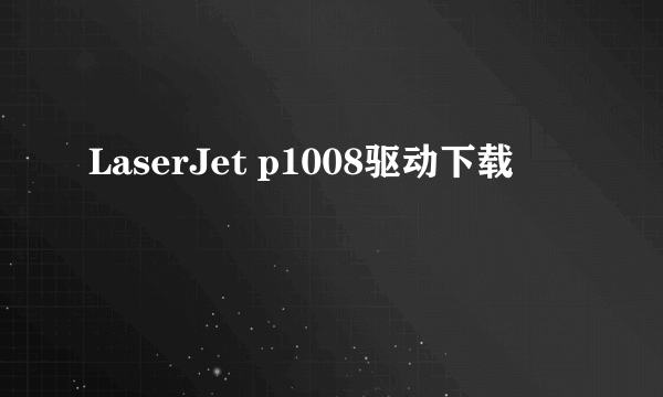 LaserJet p1008驱动下载