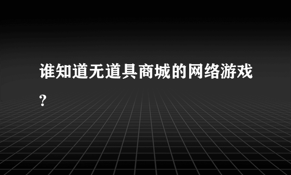 谁知道无道具商城的网络游戏?