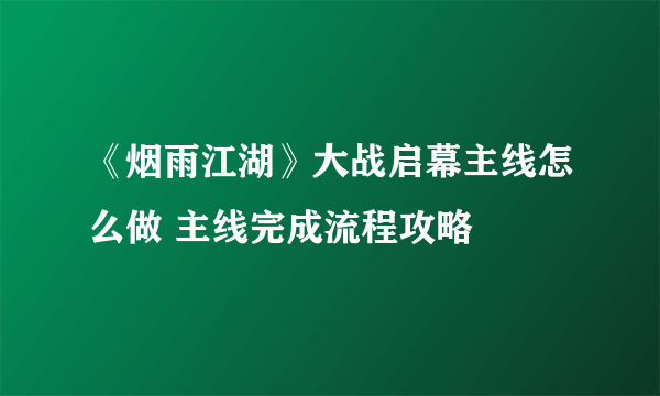 《烟雨江湖》大战启幕主线怎么做 主线完成流程攻略