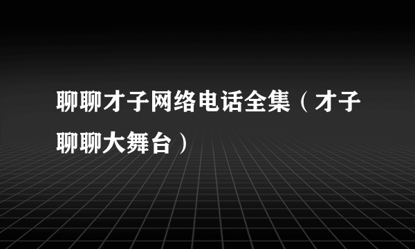 聊聊才子网络电话全集（才子聊聊大舞台）