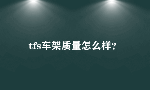 tfs车架质量怎么样？