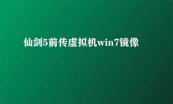 仙剑5前传虚拟机win7镜像