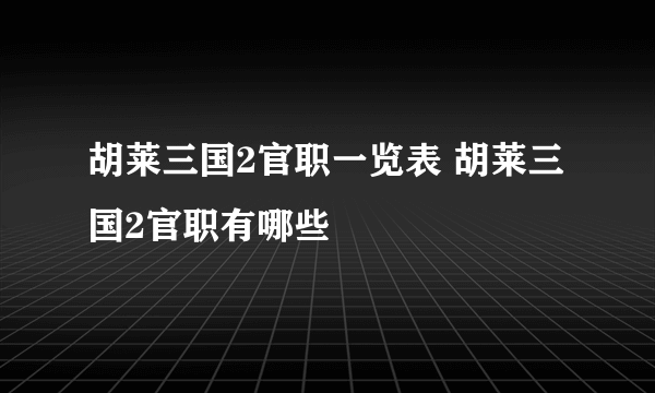 胡莱三国2官职一览表 胡莱三国2官职有哪些