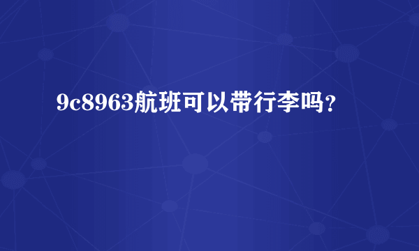 9c8963航班可以带行李吗？