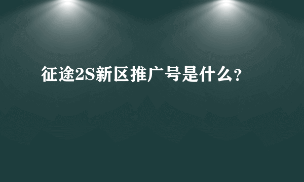 征途2S新区推广号是什么？