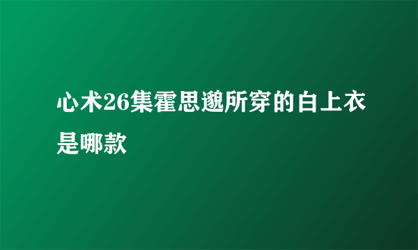 心术26集霍思邈所穿的白上衣是哪款