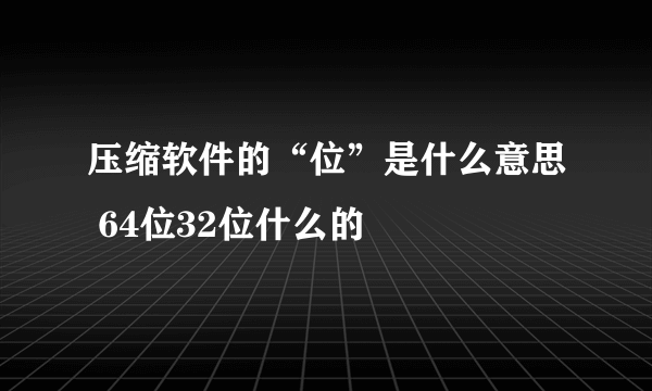 压缩软件的“位”是什么意思 64位32位什么的