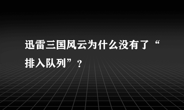 迅雷三国风云为什么没有了“排入队列”？