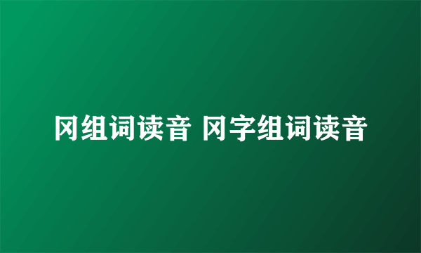 冈组词读音 冈字组词读音