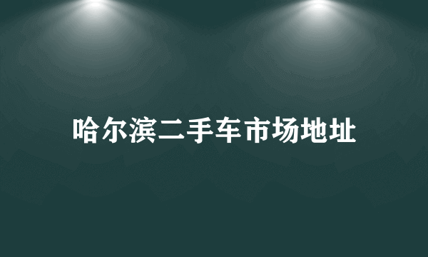 哈尔滨二手车市场地址