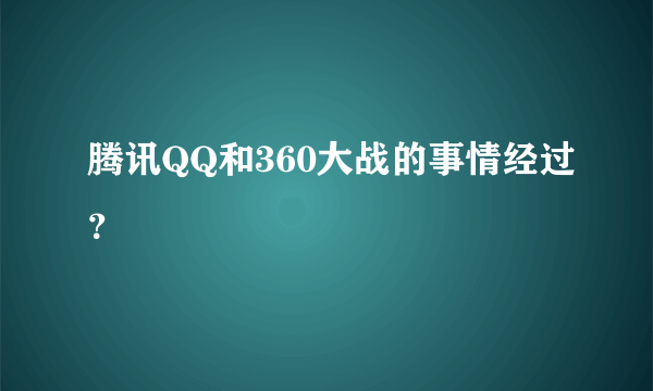 腾讯QQ和360大战的事情经过？