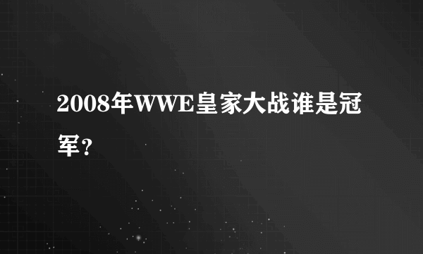 2008年WWE皇家大战谁是冠军？