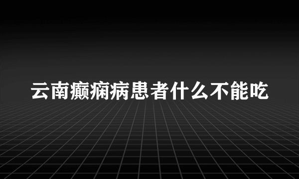 云南癫痫病患者什么不能吃