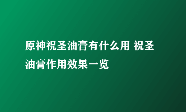 原神祝圣油膏有什么用 祝圣油膏作用效果一览