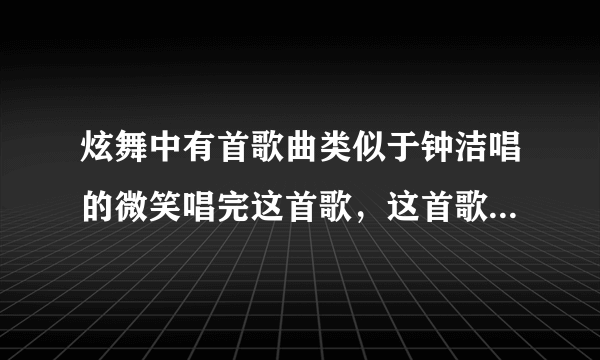 炫舞中有首歌曲类似于钟洁唱的微笑唱完这首歌，这首歌叫什么名字？