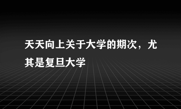 天天向上关于大学的期次，尤其是复旦大学